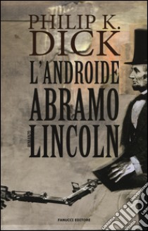 Androide Abramo Lincoln libro di Dick Philip K.; Pagetti C. (cur.)