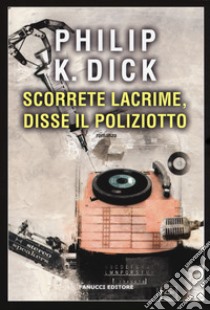 Scorrete lacrime, disse il poliziotto libro di Dick Philip K.; Pagetti C. (cur.)