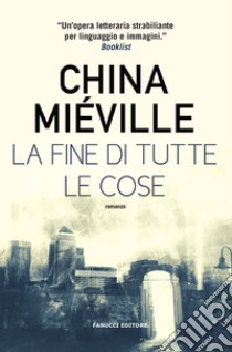 La fine di tutte le cose libro di Miéville China