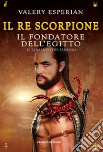 Il re scorpione. Il fondatore dell'Egitto libro di Esperian Valery; Forte F. (cur.)