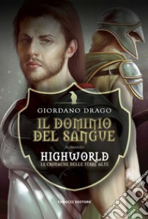 Il dominio del sangue. Highworld. Le cronache delle Terre Alte. Vol. 1 libro di Drago Giordano