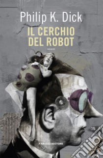 Il cerchio del robot libro di Dick Philip K.; Pagetti C. (cur.)