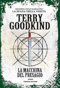 La macchina del presagio. Richard e Kahlan. La spada della verità. Secondo ciclo narrativo libro di Goodkind Terry