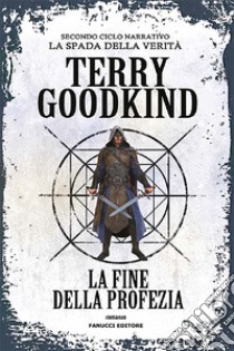 La fine della profezia. Richard e Kahlan. La spada della verità. Secondo ciclo narrativo libro di Goodkind Terry