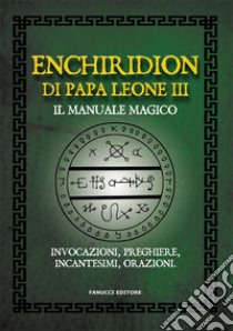 Enchiridion di papa Leone III. Il manuale magico. Invocazioni, preghiere, incantesimi, orazioni libro