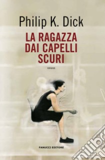 La ragazza dai capelli scuri libro di Dick Philip K.; Pagetti C. (cur.)