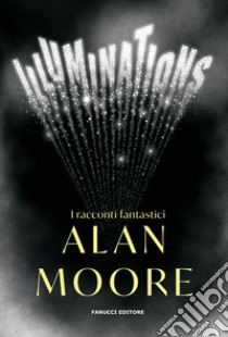 Illuminations. I racconti fantastici libro di Moore Alan