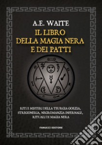 Il libro della magia nera e dei patti. Riti e misteri della teurgia goezia, stregoneria, negromanzia infernale, rituali di magia nera libro di Waite Arthur Edward