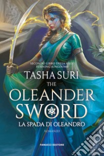 La spada d'Oleandro. The Oleander sword. The burning kingdoms. Vol. 2 libro di Suri Tasha