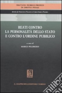 Trattato teorico-pratico di diritto penale. Vol. 4: Reati contro la personalità dello Stato e contro l'ordine pubblico libro di Pelissero M. (cur.)