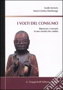 I volti del consumo. Ripensare i consumi in una società che cambia libro di Sertorio Guido; Martinengo M. Cristina