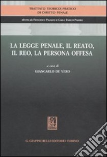 Trattato teorico-pratico di diritto penale. Vol. 1: La legge penale, il reato, il reo, la persona offesa libro di De Vero G. (cur.)