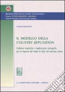 Il modello della country reputation. Evidenze empiriche e implicazioni strategiche per le imprese del made in Italy nel mercato cinese libro di Mainolfi Giada