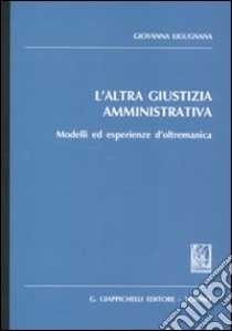 L'altra giustizia amministrativa. Modelli ed esperienze d'oltremanica libro di Ligugnana Giovanna