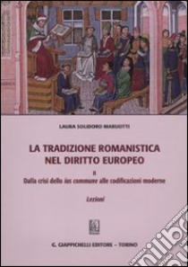 La tradizione romanistica nel diritto europeo. Vol. 2: Dalla crisi dello ius commune alle codificazioni moderne. Lezioni libro di Solidoro Maruotti Laura