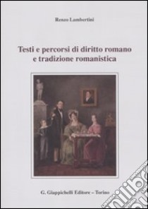 Testi e percorsi di diritto romano e tradizione romanistica libro di Lambertini Renzo