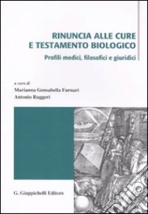 Rinuncia alle cure e testamento biologico. Profili medici, filosofici e giuridici. Atti di due incontri di studio (Messina 3 aprile e 15-16 ottobre 2009) libro di Gensabella Furnari M. (cur.); Ruggeri A. (cur.)