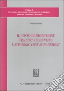 Il costo di produzione tra cost accounting e strategic cost management libro di Santini Fabio