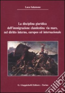 La disciplina giuridica dell'immigrazione clandestina via mare, nel diritto interno, europeo ed internazionale libro di Salamone Luca