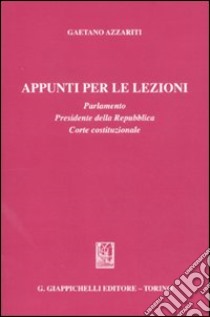 Appunti per le lezioni. Parlamento. Presidente della Repubblica. Corte costituzionale libro di Azzariti Gaetano