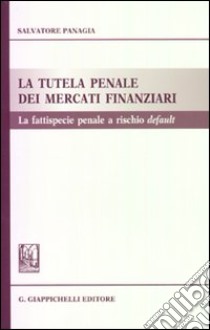 La tutela penale dei mercati finanziari. La fattispecie penale a rischio default libro di Panagia Salvatore