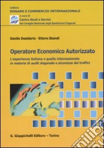 Operatore economico autorizzato. L'esperienza italiana e quella internazionale in materia di audit doganale e sicurezza dei traffici libro di Desiderio Danilo; Sbandi Ettore