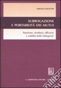 Surrogazione e portabilità dei mutui. Funzione, struttura, efficacia e validità delle fattispecie libro di Baratteri Adriano