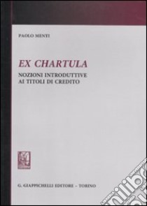 Ex chartula. Nozioni introduttive ai titoli di credito libro di Menti Paolo