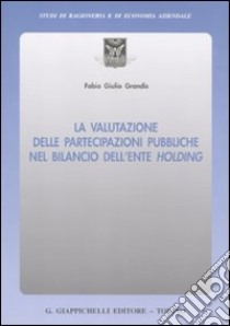 La valutazione delle partecipazioni pubbliche nel bilancio dell'ente holding libro di Grandis Fabio G.