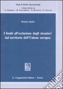 I limiti all'esclusione degli stranieri dal territorio dell'Unione europea libro di Spatti Monica