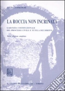 La roccia non incrinata. Garanzia costituzionale del processo civile e tutela dei diritti libro di Lanfranchi Lucio