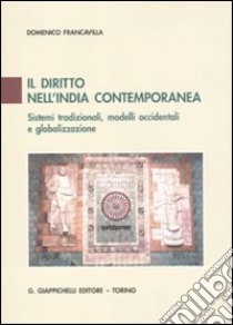 Il diritto nell'India contemporanea. Sistemi tradizionali, modelli occidentali e globalizzazione libro di Francavilla Domenico