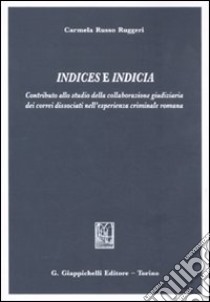 Indices e indicia. Contributo alla studio della collaborazione giudiziaria dei correi dissociati nell'esperienza criminale romana libro di Russo Ruggeri Carmela