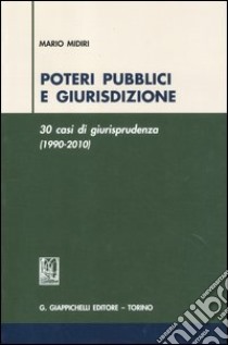 Poteri pubblici e giurisdizione. 30 casi di giurisprudenza (1990-2010) libro di Midiri Mario