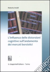 L'influenza delle distorsioni cognitive sull'andamento dei mercati borsistici libro di Araldi Roberto