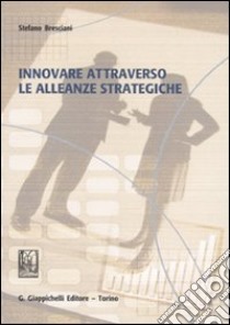 Innovare attraverso le alleanze strategiche libro di Bresciani Stefano