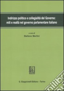 Indirizzo politico e collegialità del governo. Miti e realtà nel governo parlamentare italiano libro di Merlini S. (cur.)