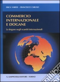 Commercio internazionale e dogane. Le dogane negli scambi internazionali libro di Varese Erica; Caruso Francesco