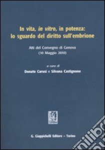 In vita, in vitro, in potenza: lo sguardo del diritto sull'embrione. Atti del Convegno (Genova, 10 maggio 2010) libro di Carusi D. (cur.); Castignone S. (cur.)