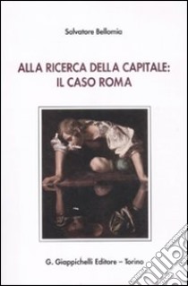 Alla ricerca della capitale: il caso Roma libro di Bellomia Salvatore