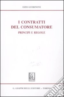 I contratti del consumatore. Principi e regole libro di Guerinoni Ezio