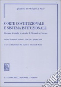 Corte costituzionale e sistema istituzionale. Giornate di studio in ricordo di Alessandra Concaro. Atti del Seminario (Pisa, 4-5 giugno 2010) libro di Dal Canto F. (cur.); Rossi E. (cur.)