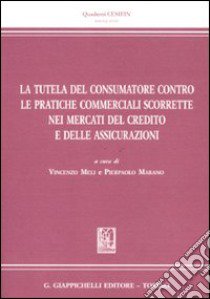 La tutela del consumatore contro le pratiche commerciali scorrette nei mercati del credito e delle assicurazioni libro di Meli V. (cur.); Marano P. (cur.)