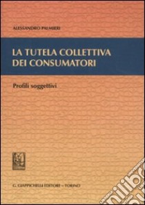 La tutela collettiva dei consumatori. Profili soggettivi libro di Palmieri Alessandro