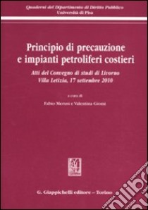 Principio di precauzione e impianti petroliferi costieri. Atti del Convegno di studi (Livorno, 17 settembre 2010) libro di Merusi F. (cur.); Giomi V. (cur.)