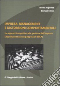 Impresa, management e distorsioni comportamentali. Un approccio cognitivo alla gestione dell'impresa. L'ego Biased Learning Approach (EBLA) libro di Miglietta Nicola; Battisti Enrico