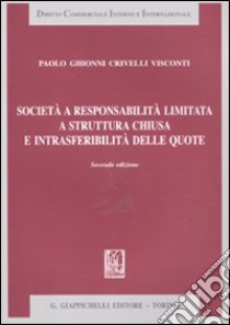 Società a responsabilità limitata a struttura chiusa e intrasferibilità delle quote libro di Ghionni Crivelli Visconti Paolo