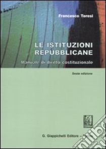 Le istituzioni repubblicane. Manuale di diritto costituzionale libro di Teresi Francesco