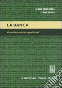 La banca. Aspetti normativi e gestionali libro di Cenderelli Elena - Bruno Elena