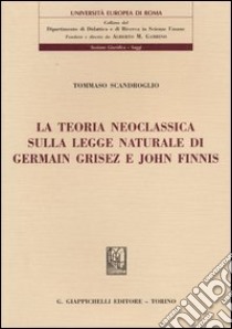 La teoria neoclassica sulla legge naturale di Germain Grisez e John Finnis libro di Scandroglio Tommaso